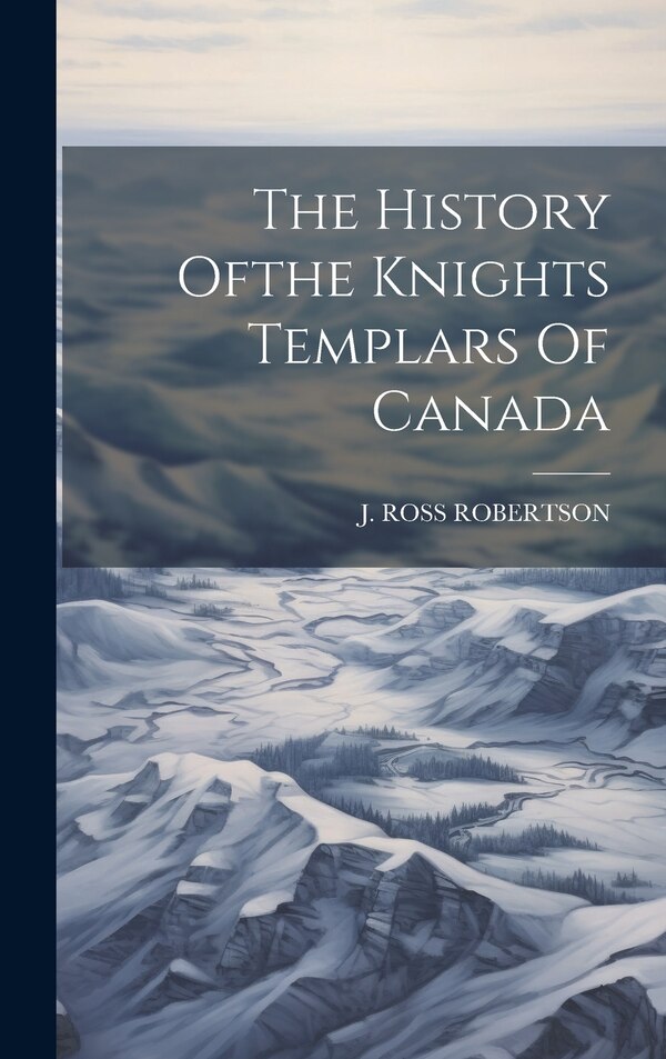 The History Ofthe Knights Templars Of Canada by J Ross Robertson, Hardcover | Indigo Chapters
