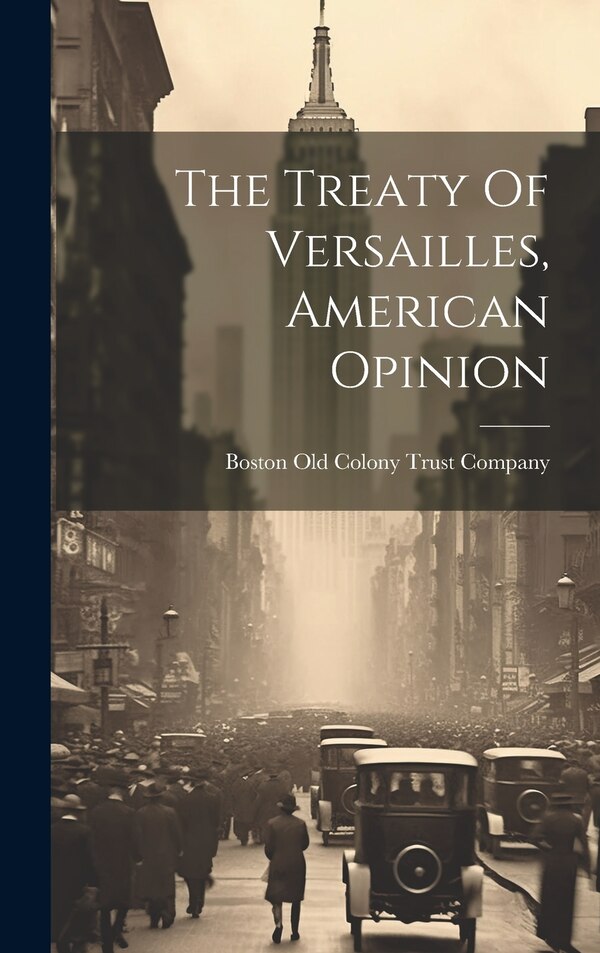 The Treaty Of Versailles American Opinion by Boston Old Colony Trust Company, Hardcover | Indigo Chapters