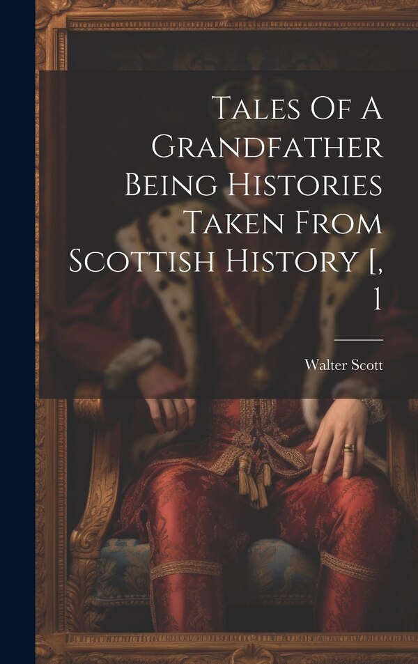 Tales Of A Grandfather Being Histories Taken From Scottish History [ 1 by WALTER SCOTT, Hardcover | Indigo Chapters