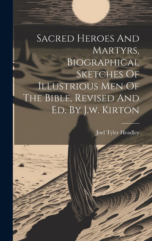 Sacred Heroes And Martyrs Biographical Sketches Of Illustrious Men Of The Bible Revised And Ed. By J.w. Kirton by Joel Tyler Headley, Hardcover