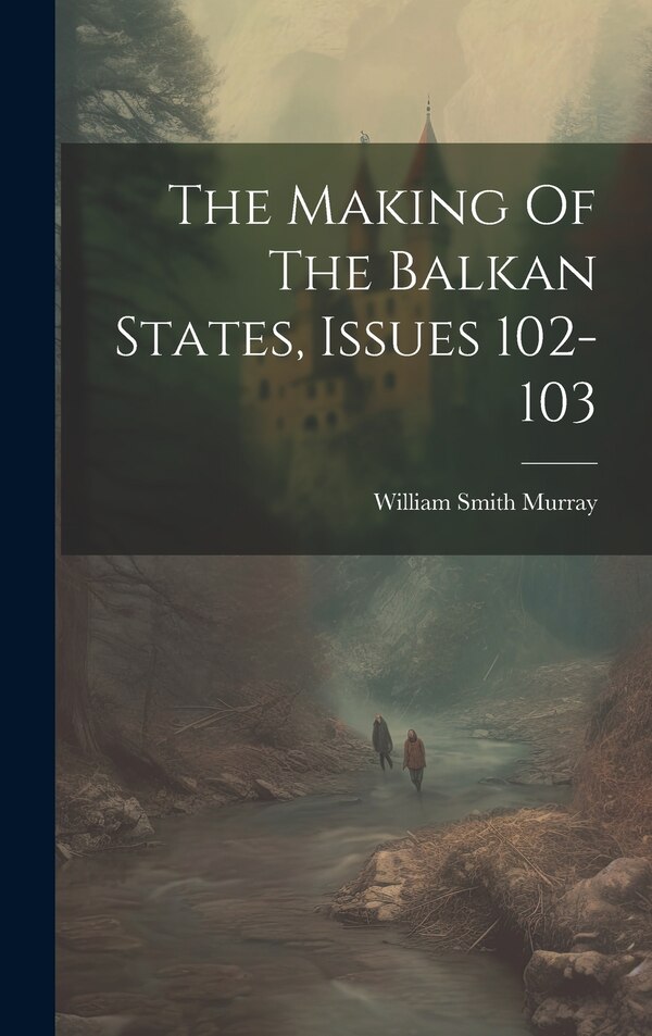 The Making Of The Balkan States Issues 102-103 by William Smith Murray, Hardcover | Indigo Chapters