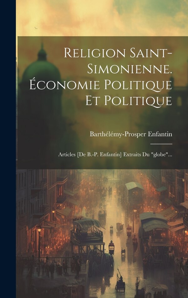 Religion Saint-simonienne. Économie Politique Et Politique by Barthélémy-prosper Enfantin, Hardcover | Indigo Chapters