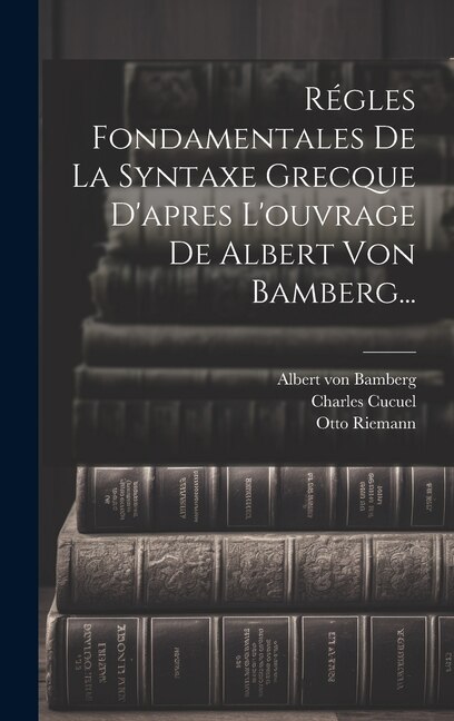 Régles Fondamentales De La Syntaxe Grecque D'apres L'ouvrage De Albert Von Bamberg. by Charles Cucuel, Hardcover | Indigo Chapters