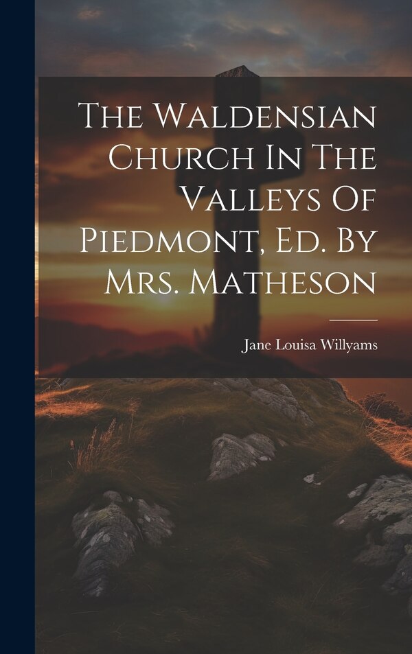 The Waldensian Church In The Valleys Of Piedmont Ed. By Mrs. Matheson by Jane Louisa Willyams, Hardcover | Indigo Chapters