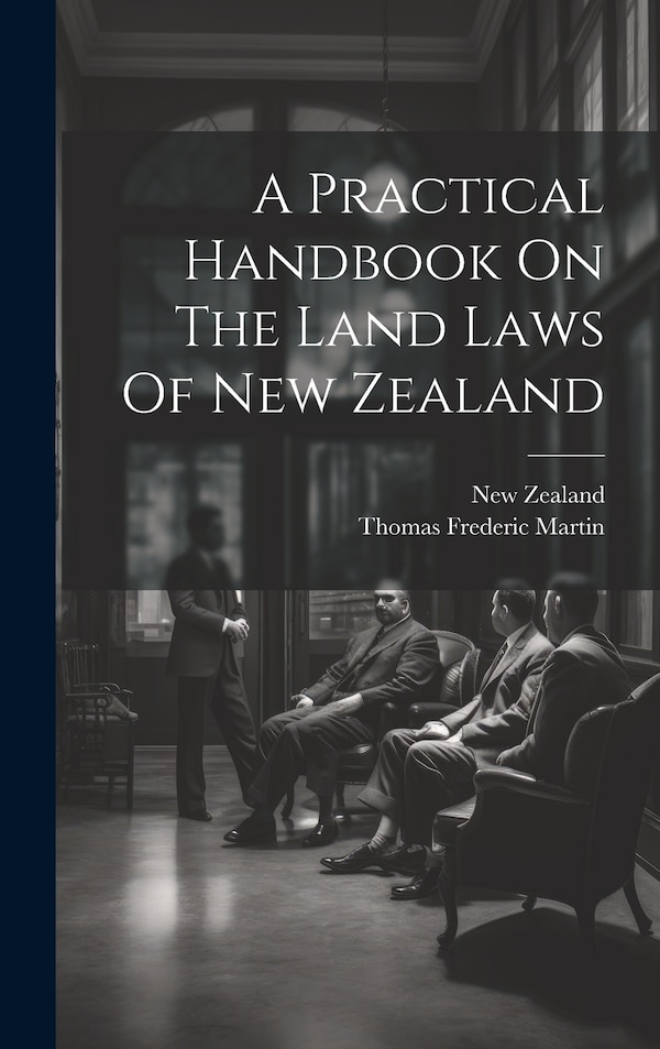 A Practical Handbook On The Land Laws Of New Zealand by Thomas Frederic Martin, Hardcover | Indigo Chapters