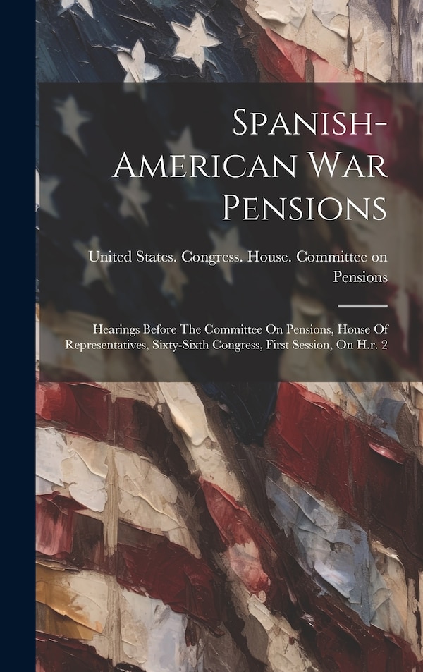 Spanish-american War Pensions by United States Congress House Commi, Hardcover | Indigo Chapters