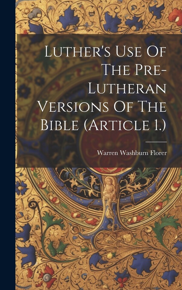 Luther's Use Of The Pre-lutheran Versions Of The Bible (article 1.) by Warren Washburn Florer, Hardcover | Indigo Chapters