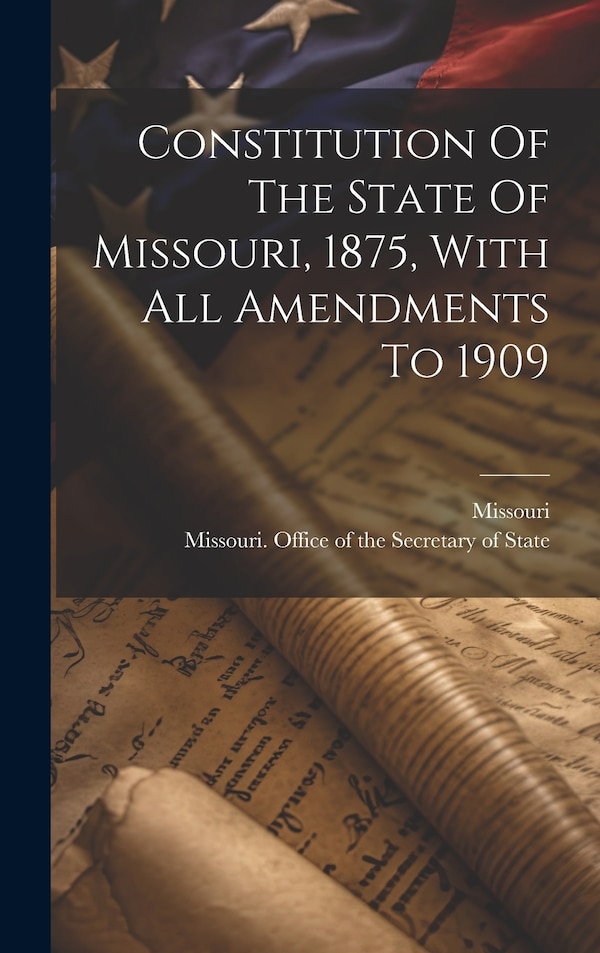 Constitution Of The State Of Missouri 1875 With All Amendments To 1909, Hardcover | Indigo Chapters