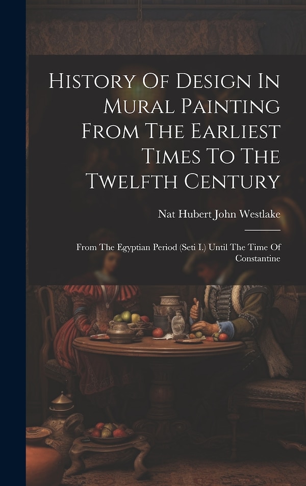History Of Design In Mural Painting From The Earliest Times To The Twelfth Century by Nat Hubert John Westlake