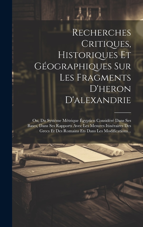 Recherches Critiques Historiques Et Géographiques Sur Les Fragments D'heron D'alexandrie by Anonymous Anonymous, Hardcover | Indigo Chapters
