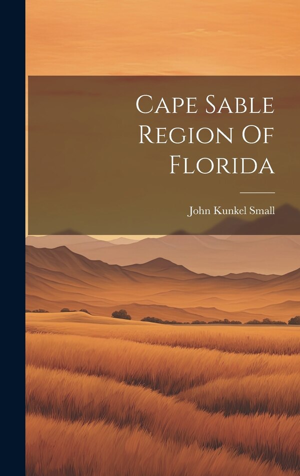 Cape Sable Region Of Florida by John Kunkel Small, Hardcover | Indigo Chapters