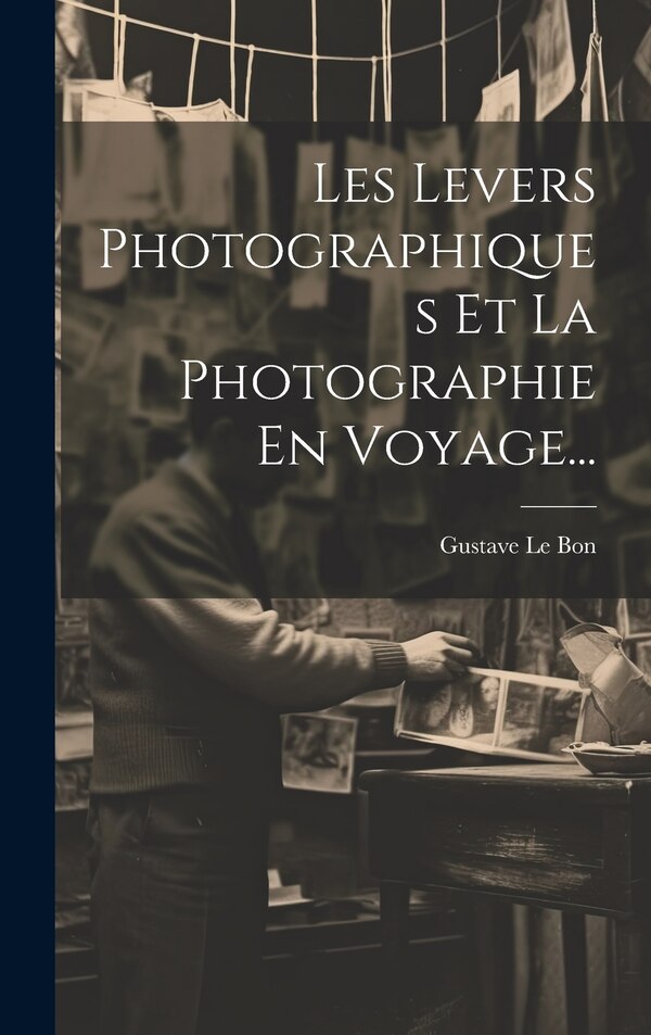 Les Levers Photographiques Et La Photographie En Voyage. by Gustave Le Bon, Hardcover | Indigo Chapters