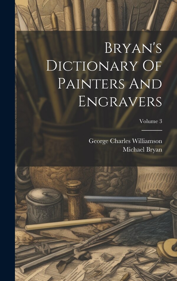 Bryan's Dictionary Of Painters And Engravers; Volume 3 by Michael Bryan, Hardcover | Indigo Chapters