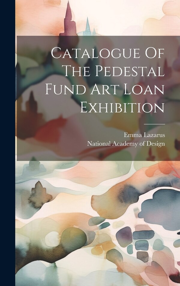 Catalogue Of The Pedestal Fund Art Loan Exhibition by Emma Lazarus, Hardcover | Indigo Chapters
