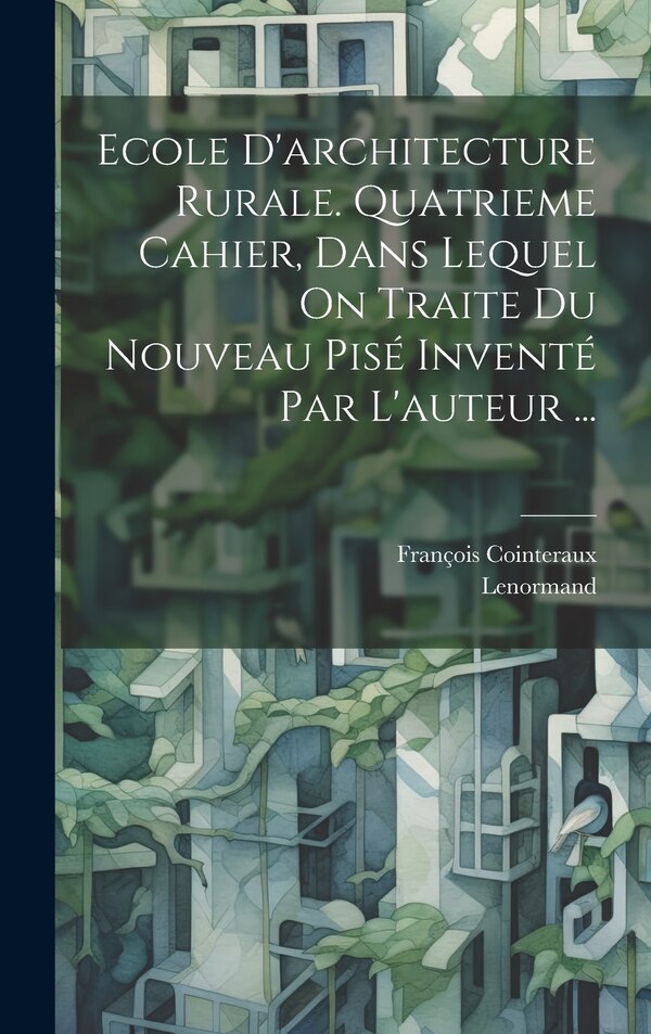 Ecole D'architecture Rurale. Quatrieme Cahier Dans Lequel On Traite Du Nouveau Pisé Inventé Par L'auteur . by François1740-1830 Cointeraux