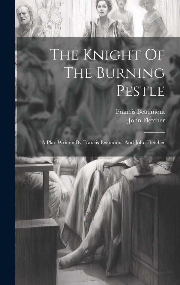 The Knight Of The Burning Pestle by Francis Beaumont, Hardcover | Indigo Chapters