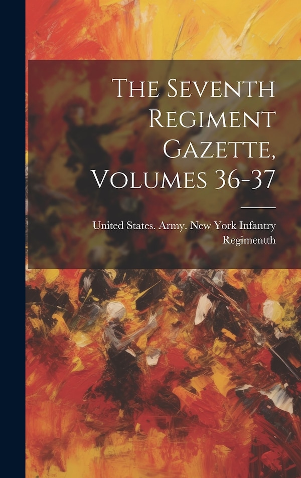 The Seventh Regiment Gazette Volumes 36-37 by United States Army New York Infantr, Hardcover | Indigo Chapters