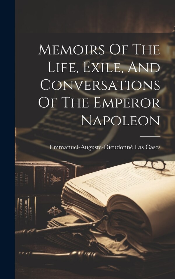 Memoirs Of The Life Exile And Conversations Of The Emperor Napoleon by Emmanuel-auguste-dieudonné Las Cases (c, Hardcover | Indigo Chapters