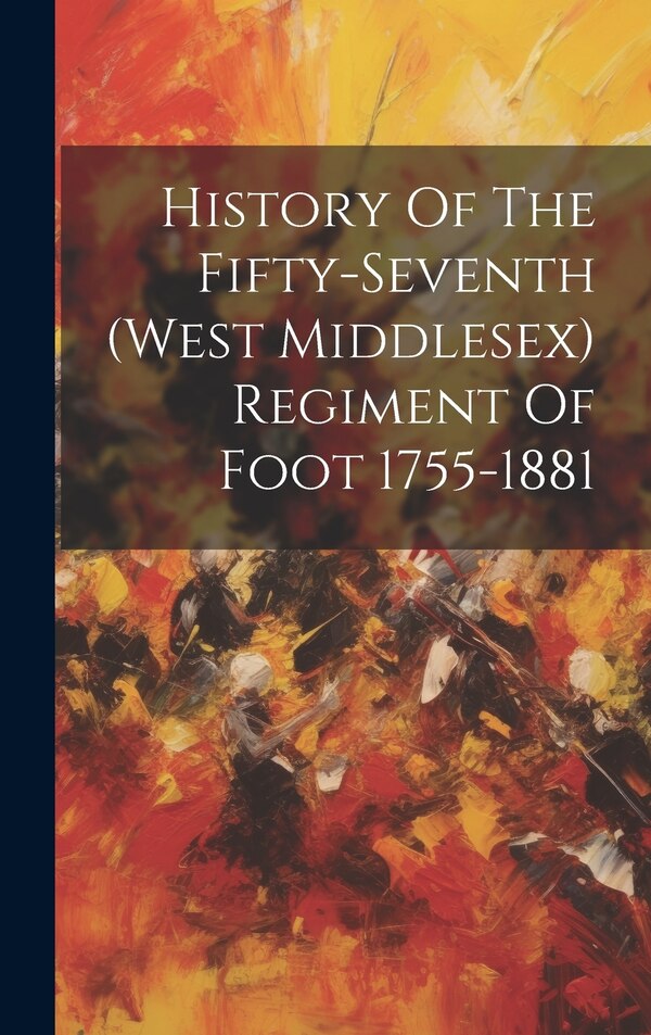 History Of The Fifty-seventh (west Middlesex) Regiment Of Foot 1755-1881 by Anonymous, Hardcover | Indigo Chapters