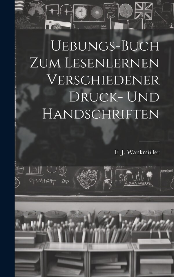 Uebungs-buch Zum Lesenlernen Verschiedener Druck- Und Handschriften by F J Wankmüller, Hardcover | Indigo Chapters