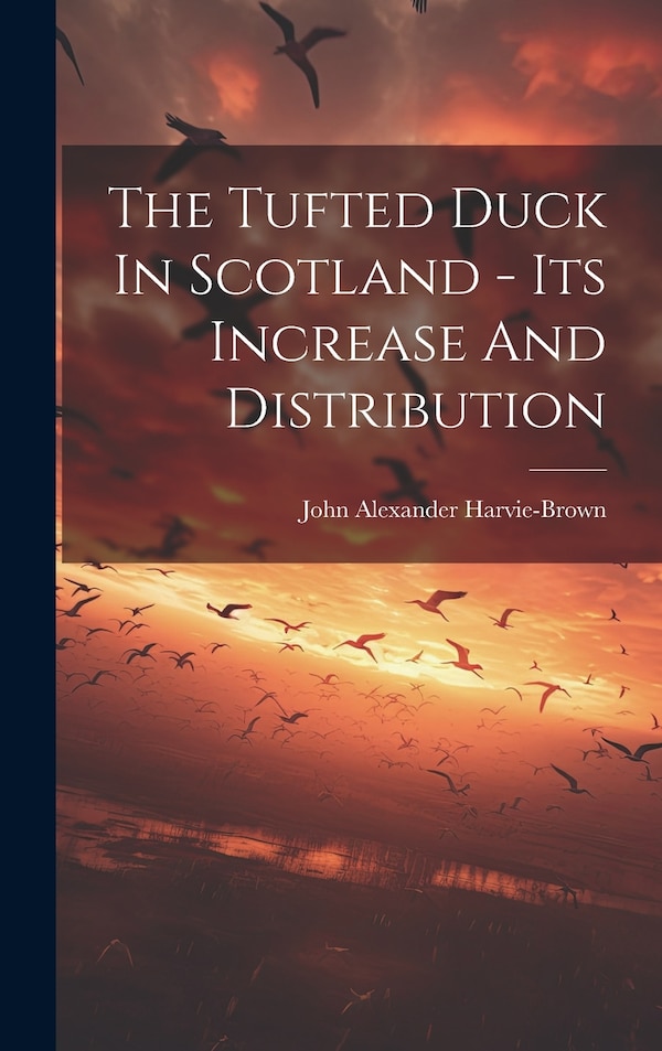 The Tufted Duck In Scotland - Its Increase And Distribution by John Alexander Harvie-brown, Hardcover | Indigo Chapters