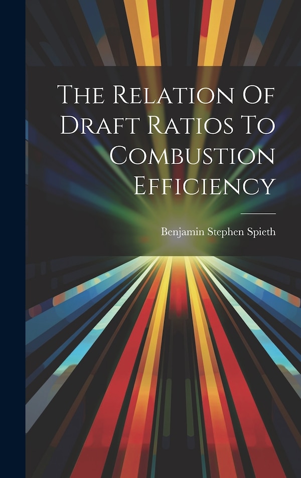 The Relation Of Draft Ratios To Combustion Efficiency by Benjamin Stephen Spieth, Hardcover | Indigo Chapters