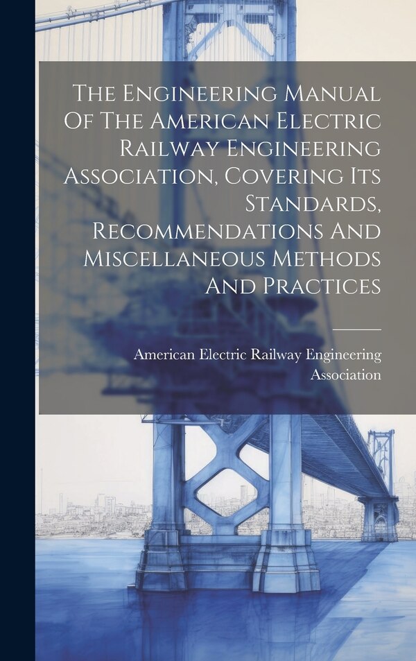 The Engineering Manual Of The American Electric Railway Engineering Association Covering Its Standards Recommendations And Miscellaneous