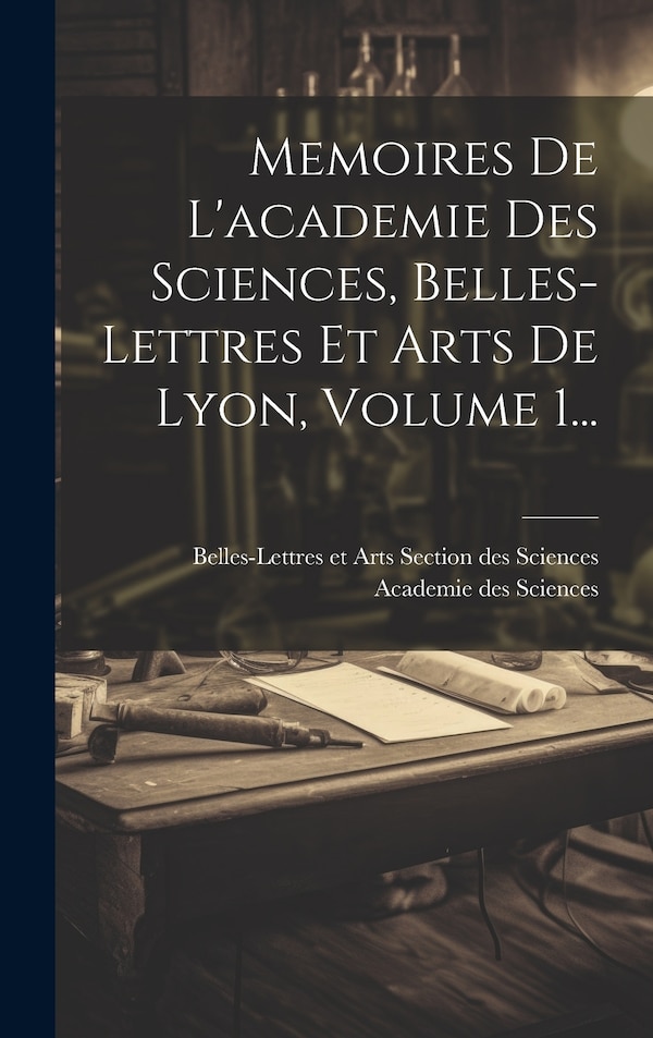 Memoires De L'academie Des Sciences Belles-lettres Et Arts De Lyon Volume 1. by Belles-Lettres Academie Des Sciences, Hardcover | Indigo Chapters