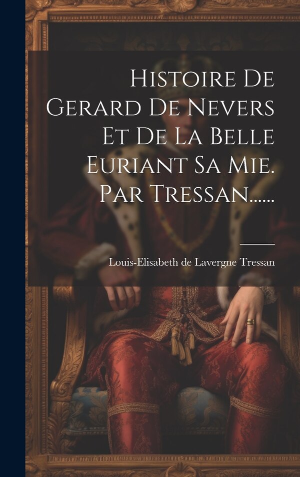 Histoire De Gerard De Nevers Et De La Belle Euriant Sa Mie. Par Tressan . by Louis-elisabeth De Lavergne Tressan, Hardcover | Indigo Chapters