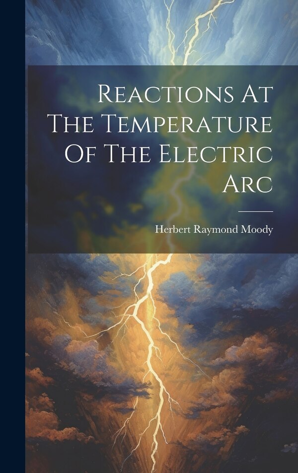 Reactions At The Temperature Of The Electric Arc by Herbert Raymond Moody, Hardcover | Indigo Chapters