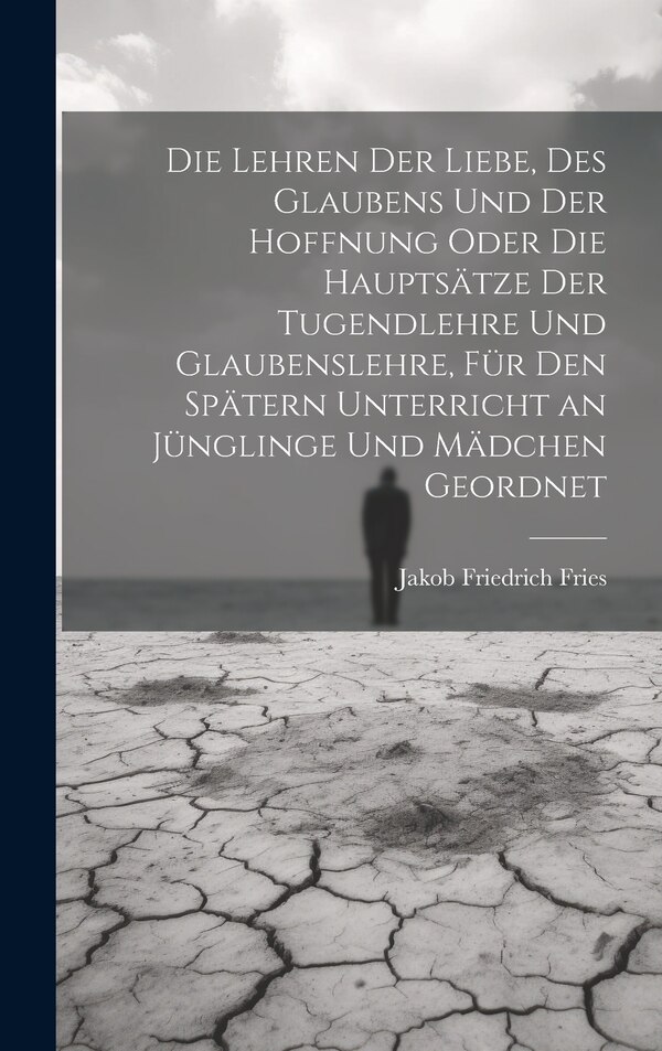 Die Lehren der Liebe des Glaubens und der Hoffnung oder die Hauptsätze der Tugendlehre und Glaubenslehre für den spätern Unterricht an