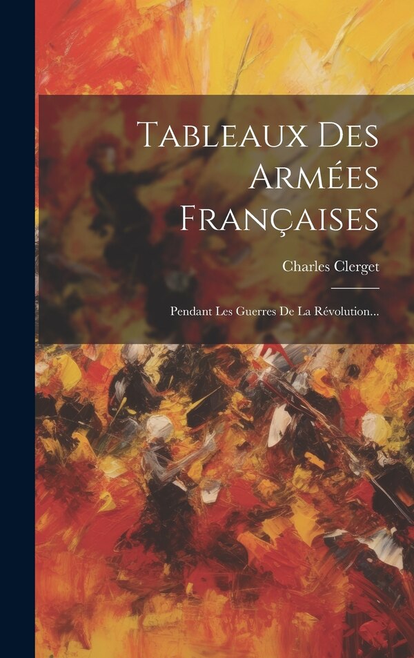 Tableaux Des Armées Françaises by Charles Clerget (Commandant ), Hardcover | Indigo Chapters