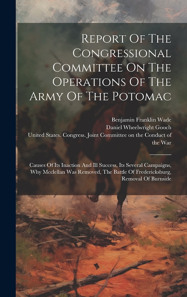 Report Of The Congressional Committee On The Operations Of The Army Of The Potomac by United States Congress Joint Commit, Hardcover