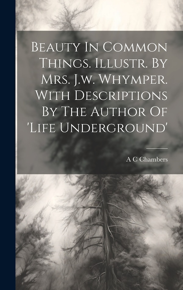 Beauty In Common Things. Illustr. By Mrs. J.w. Whymper. With Descriptions By The Author Of 'life Underground' by A C Chambers (Miss ), Hardcover