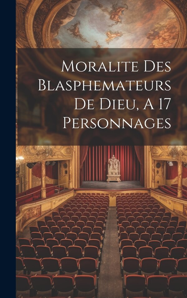 Moralite Des Blasphemateurs De Dieu A 17 Personnages by Anonymous, Hardcover | Indigo Chapters