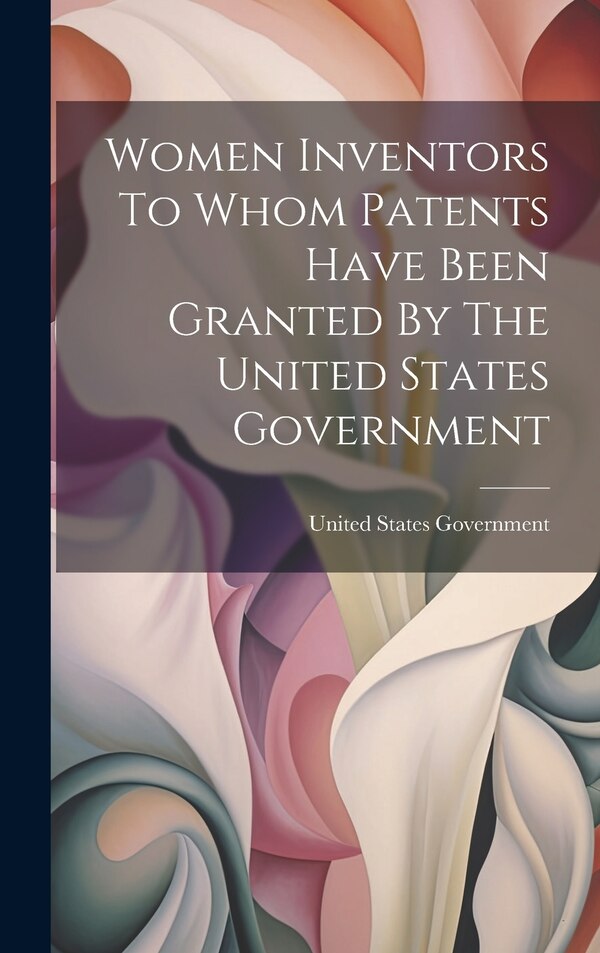 Women Inventors To Whom Patents Have Been Granted By The United States Government, Hardcover | Indigo Chapters
