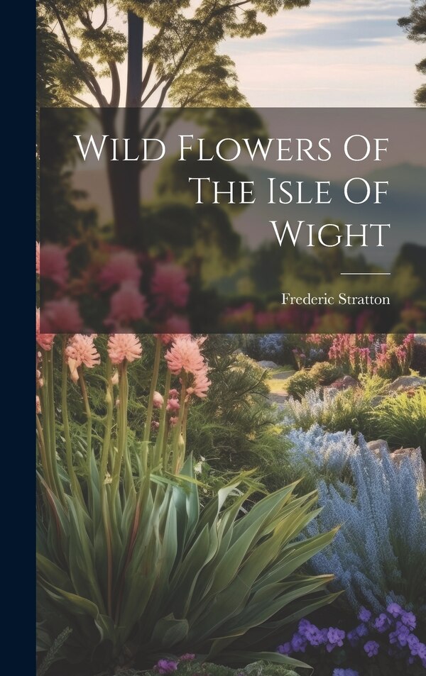 Wild Flowers Of The Isle Of Wight by Frederic Stratton, Hardcover | Indigo Chapters