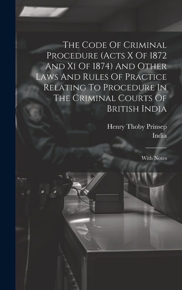 The Code Of Criminal Procedure (acts X Of 1872 And Xi Of 1874) And Other Laws And Rules Of Practice Relating To Procedure In The Criminal by India
