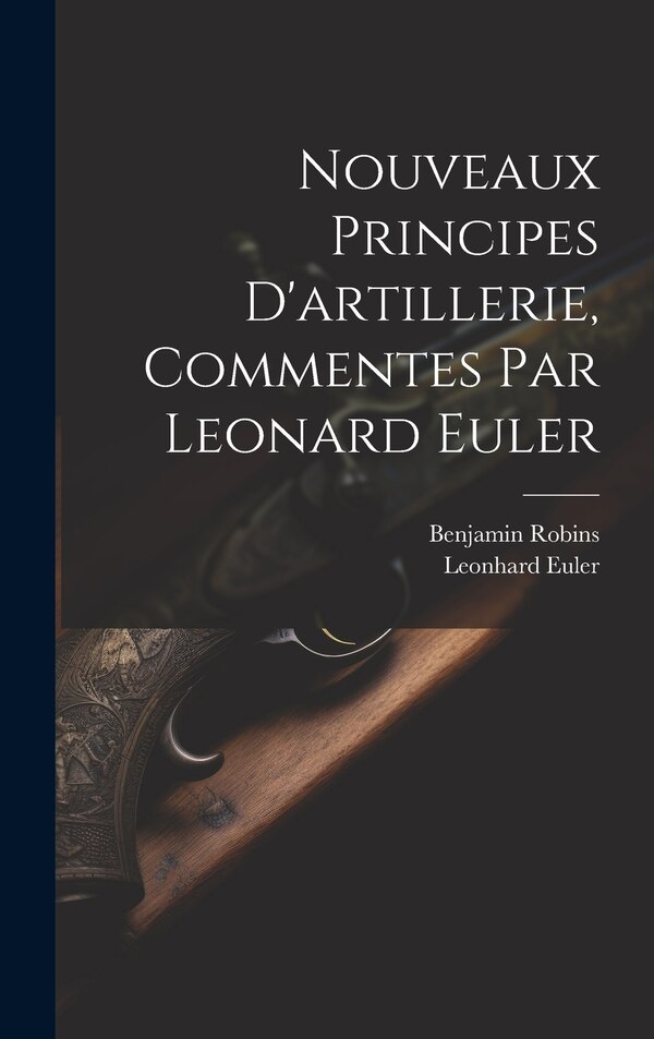 Nouveaux Principes D'artillerie Commentes Par Leonard Euler by Benjamin Robins, Hardcover | Indigo Chapters