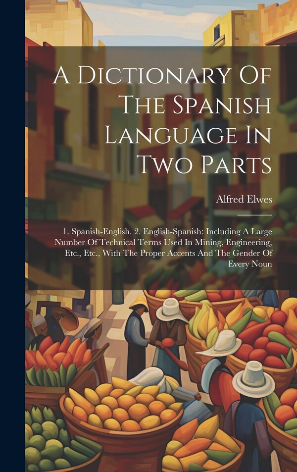 A Dictionary Of The Spanish Language In Two Parts by Alfred Elwes, Hardcover | Indigo Chapters