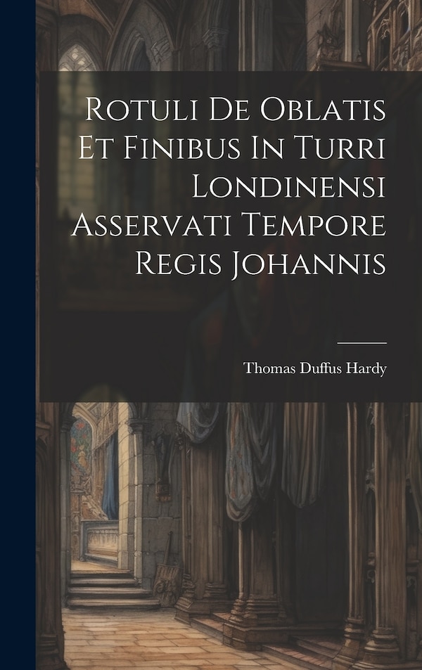 Rotuli De Oblatis Et Finibus In Turri Londinensi Asservati Tempore Regis Johannis by Thomas Duffus Hardy, Hardcover | Indigo Chapters