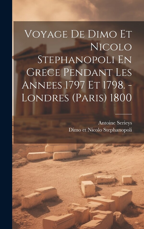 Voyage De Dimo Et Nicolo Stephanopoli En Grece Pendant Les Annees 1797 Et 1798. - Londres (paris) 1800 by Antoine Serieys, Hardcover