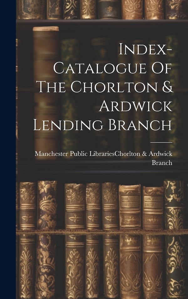 Index-catalogue Of The Chorlton & Ardwick Lending Branch by Manchester Public Libraries (Manchest, Hardcover | Indigo Chapters