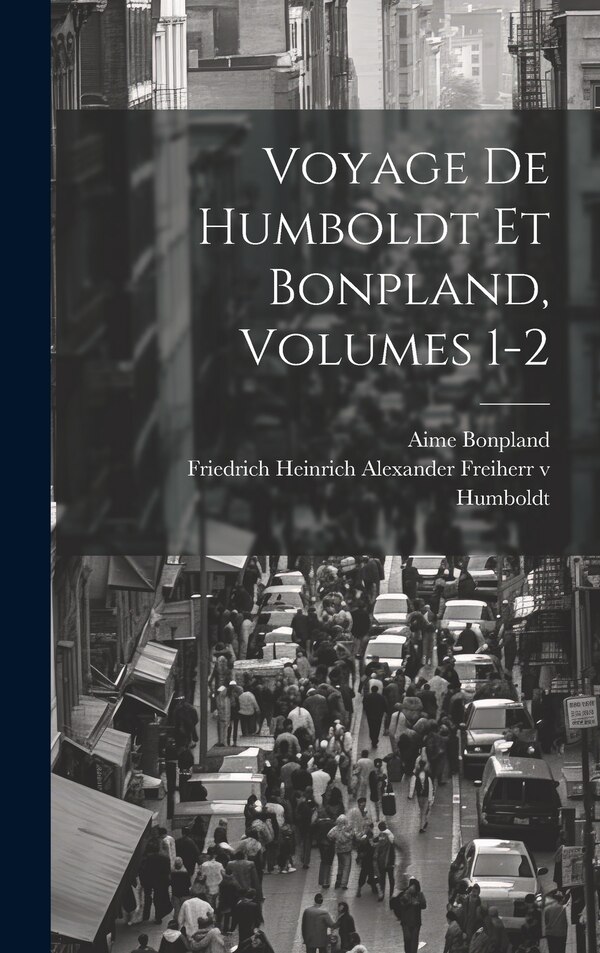 Voyage De Humboldt Et Bonpland Volumes 1-2 by Aime Bonpland, Hardcover | Indigo Chapters