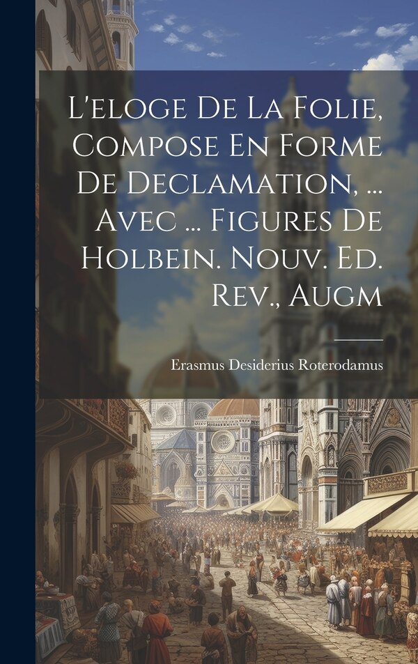 L'eloge De La Folie Compose En Forme De Declamation by Erasmus Desiderius Roterodamus, Hardcover | Indigo Chapters