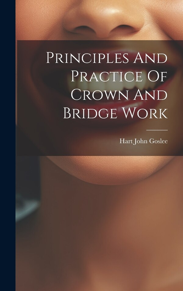 Principles And Practice Of Crown And Bridge Work by Hart John Goslee, Hardcover | Indigo Chapters