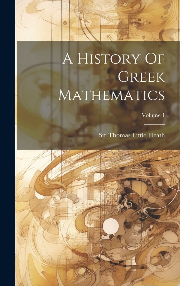 A History Of Greek Mathematics; Volume 1 by Sir Thomas Little Heath, Hardcover | Indigo Chapters