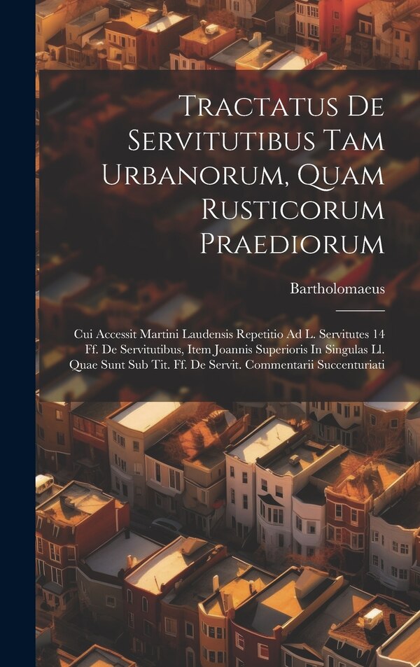 Tractatus De Servitutibus Tam Urbanorum Quam Rusticorum Praediorum by Bartholomaeus (caepolla), Hardcover | Indigo Chapters