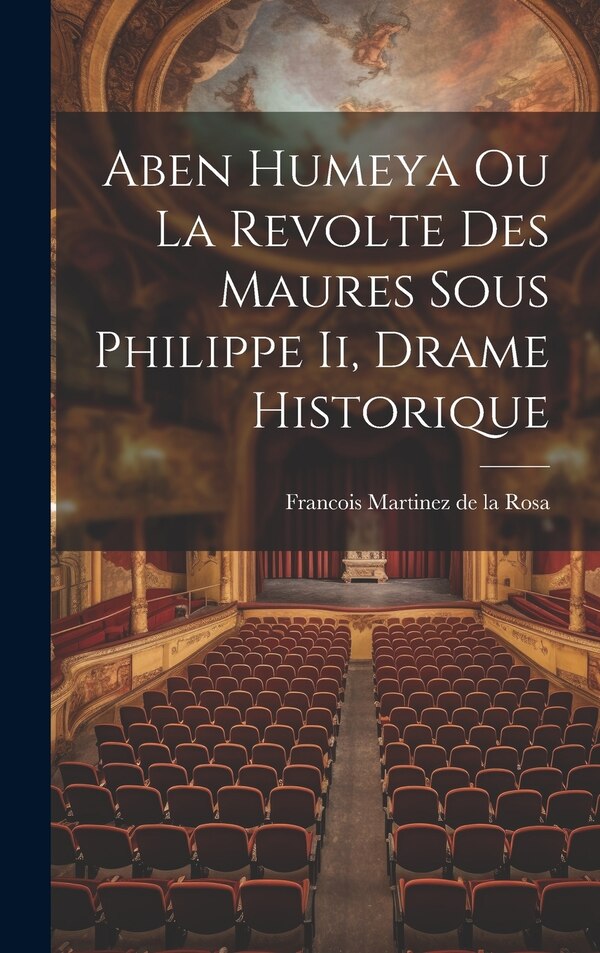 Aben Humeya Ou La Revolte Des Maures Sous Philippe Ii Drame Historique by Francois Martinez De La Rosa, Hardcover | Indigo Chapters