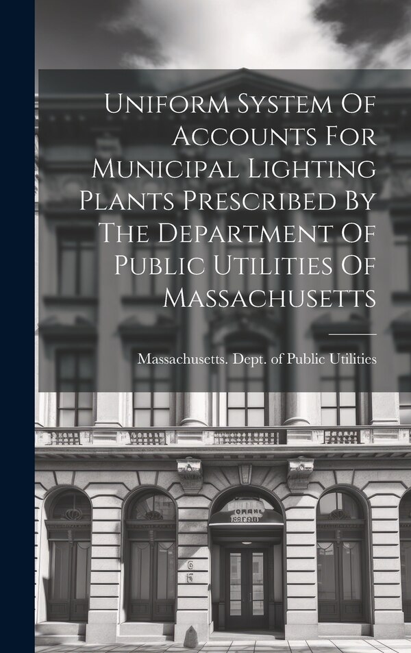 Uniform System Of Accounts For Municipal Lighting Plants Prescribed By The Department Of Public Utilities Of Massachusetts | Indigo Chapters